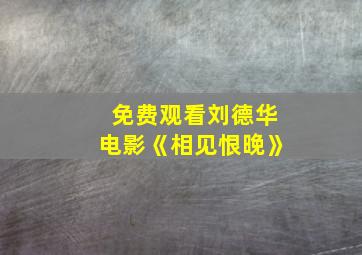 免费观看刘德华电影《相见恨晚》