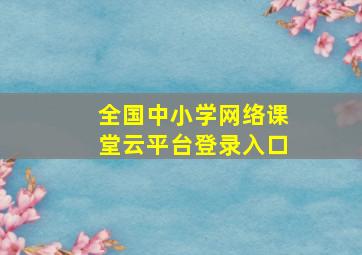 全国中小学网络课堂云平台登录入口