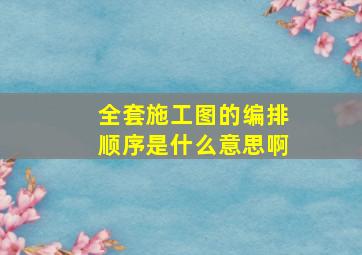 全套施工图的编排顺序是什么意思啊