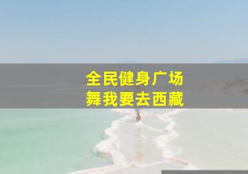 全民健身广场舞我要去西藏