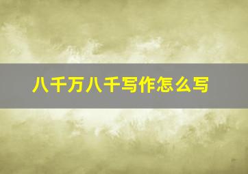 八千万八千写作怎么写