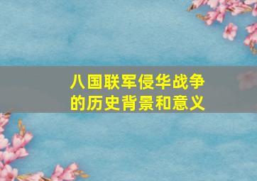 八国联军侵华战争的历史背景和意义