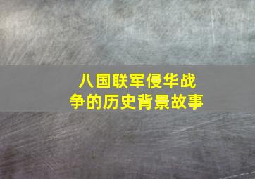 八国联军侵华战争的历史背景故事