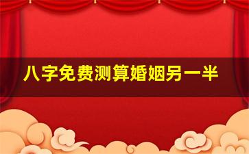 八字免费测算婚姻另一半