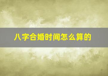 八字合婚时间怎么算的