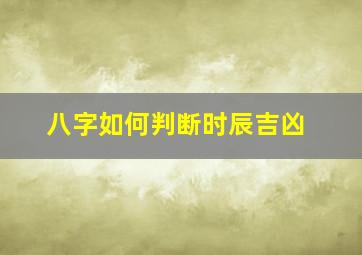 八字如何判断时辰吉凶