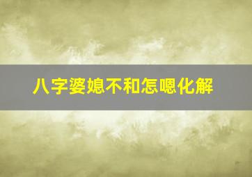 八字婆媳不和怎嗯化解