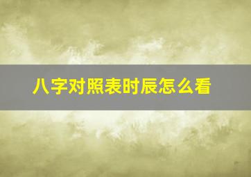 八字对照表时辰怎么看