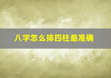 八字怎么排四柱最准确