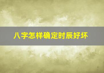 八字怎样确定时辰好坏