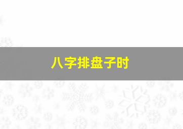 八字排盘子时