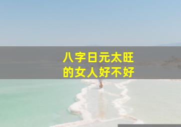 八字日元太旺的女人好不好