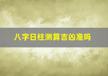 八字日柱测算吉凶准吗