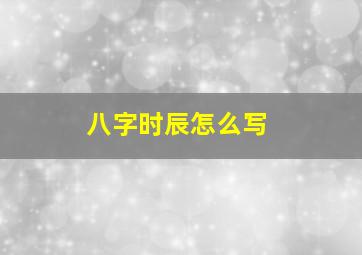 八字时辰怎么写