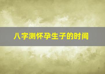 八字测怀孕生子的时间