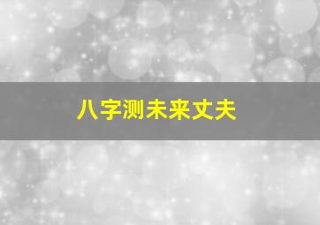 八字测未来丈夫