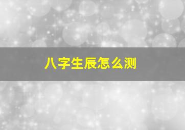 八字生辰怎么测