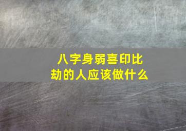 八字身弱喜印比劫的人应该做什么