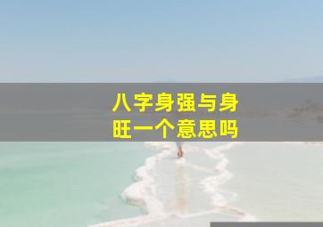 八字身强与身旺一个意思吗