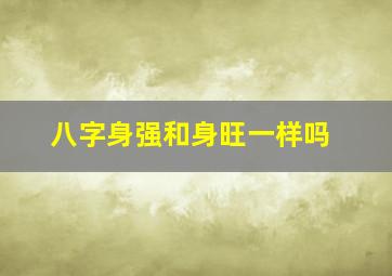 八字身强和身旺一样吗