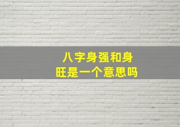 八字身强和身旺是一个意思吗