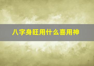 八字身旺用什么喜用神