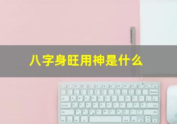 八字身旺用神是什么