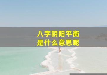 八字阴阳平衡是什么意思呢