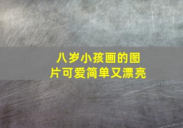 八岁小孩画的图片可爱简单又漂亮