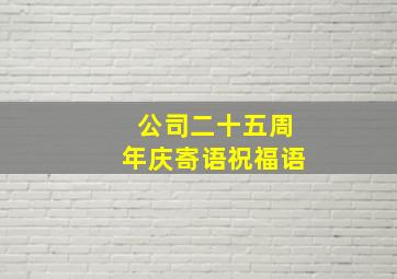 公司二十五周年庆寄语祝福语