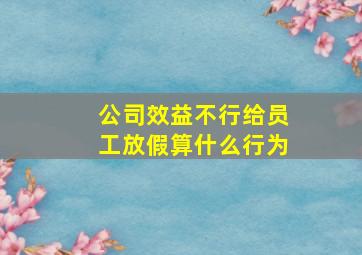 公司效益不行给员工放假算什么行为