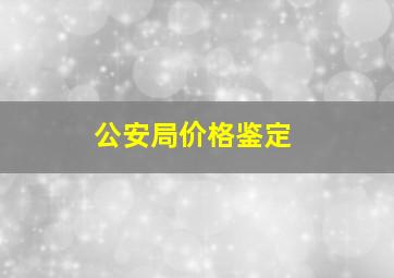 公安局价格鉴定