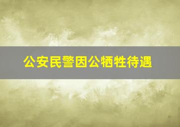 公安民警因公牺牲待遇