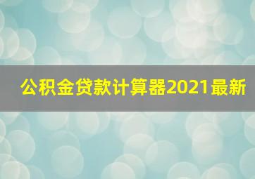 公积金贷款计算器2021最新