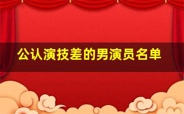 公认演技差的男演员名单