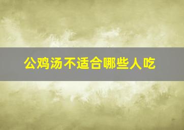 公鸡汤不适合哪些人吃