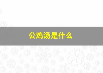 公鸡汤是什么