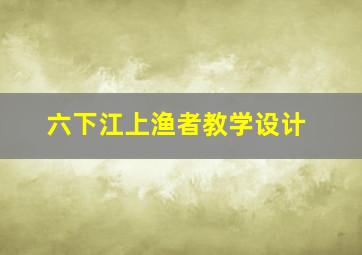 六下江上渔者教学设计