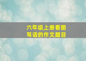 六年级上册看图写话的作文题目