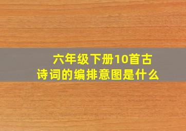 六年级下册10首古诗词的编排意图是什么