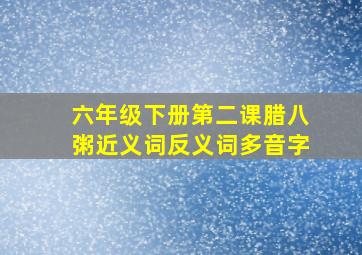 六年级下册第二课腊八粥近义词反义词多音字