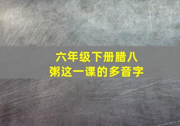 六年级下册腊八粥这一课的多音字