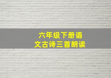 六年级下册语文古诗三首朗读