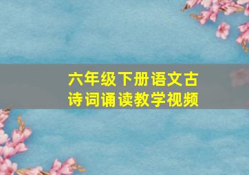 六年级下册语文古诗词诵读教学视频