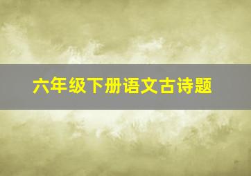 六年级下册语文古诗题