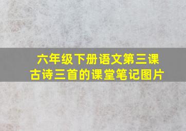 六年级下册语文第三课古诗三首的课堂笔记图片