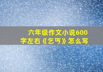 六年级作文小说600字左右《乞丐》怎么写