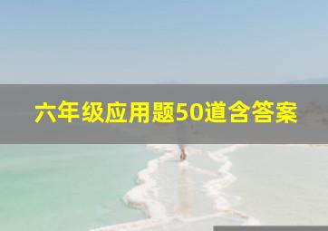 六年级应用题50道含答案