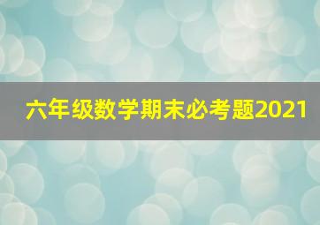 六年级数学期末必考题2021