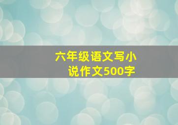 六年级语文写小说作文500字